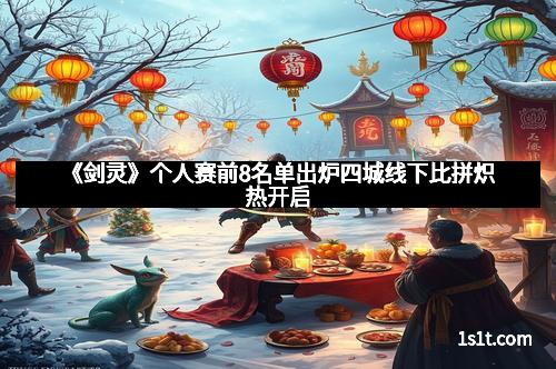 《剑灵》个人赛前8名单出炉四城线下比拼炽热开启