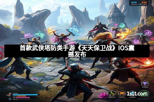 首款武侠塔防类手游《天天保卫战》IOS震撼发布