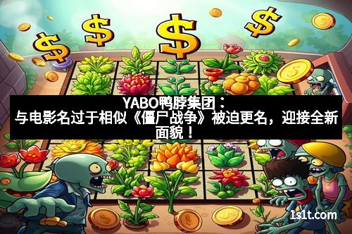 YABO鸭脖集团：与电影名过于相似《僵尸战争》被迫更名，迎接全新面貌！